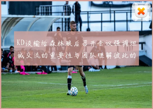 KD谈输给森林狼后召开会议强调坦诚交流的重要性与团队理解彼此的经历